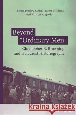 Beyond 'Ordinary Men': Christopher R. Browning and Holocaust Historiography Kaplan, Thomas Pegelow 9783506792662