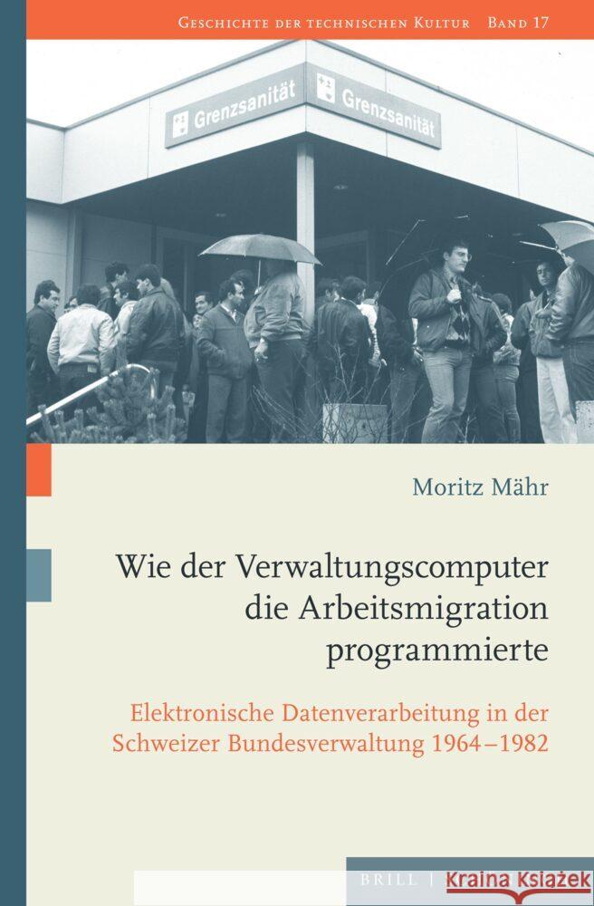 Wie der Verwaltungscomputer die Arbeitsmigration programmierte: Elektronische Datenverarbeitung in der Schweizer Bundesverwaltung 1964–1982 Moritz Mähr 9783506796820