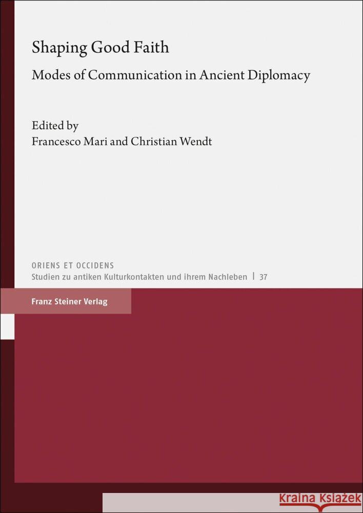 Shaping Good Faith: Modes of Communication in Ancient Diplomacy Francesco Mari Christian Wendt 9783515124683 Franz Steiner Verlag Wiesbaden GmbH