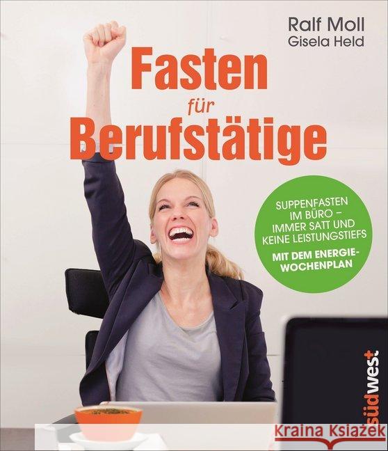 Fasten für Berufstätige : Suppenfasten im Büro - immer satt und keine Leistungstiefs. Mit dem Energiewochenplan. Moll, Ralf; Held, Gisela 9783517089157