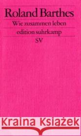 Wie zusammen leben : Simulationen einiger alltäglicher Räume im Roman. Vorlesung am College de France 1976-1977. Hrsg. v. Eric Marty. Texterstellung, Anm. u. Vorw. v. Claude Coste Barthes, Roland   9783518124024 Suhrkamp