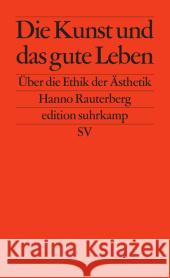 Die Kunst und das gute Leben : Über die Ethik der Ästhetik Rauterberg, Hanno 9783518126967