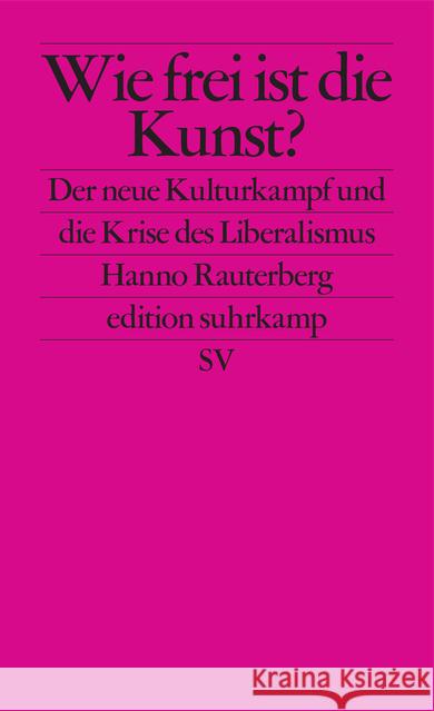 Wie frei ist die Kunst? : Der neue Kulturkampf und die Krise des Liberalismus Rauterberg, Hanno 9783518127254