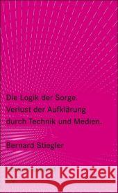 Die Logik der Sorge : Verlust der Aufklärung durch Technik und Medien Stiegler, Bernard   9783518260067 Suhrkamp