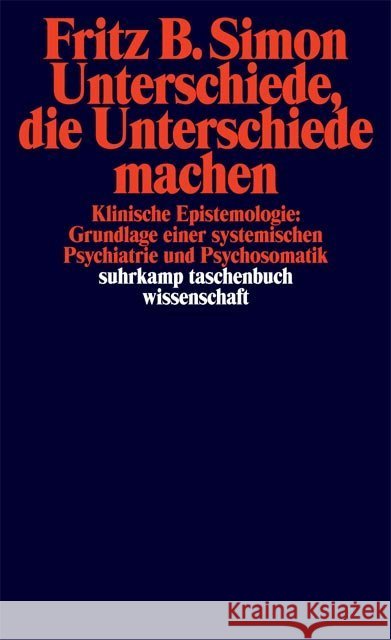 Unterschiede, die Unterschiede machen : Klinische Epistemologie, Grundlage einer systemischen Psychiatrie und Psychosomatik Simon, Fritz B.   9783518286968 Suhrkamp