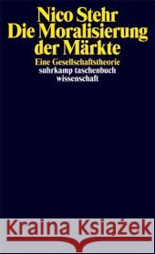 Die Moralisierung der Märkte : Eine Gesellschaftstheorie Stehr, Nico   9783518294314