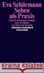 Sehen als Praxis : Ethisch-ästhetische Studien zum Verhältnis von Sicht und Einsicht Schürmann, Eva   9783518294901 Suhrkamp