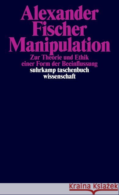 Manipulation : Zur Theorie und Ethik einer Form der Beeinflussung Fischer, Alexander 9783518298282 Suhrkamp