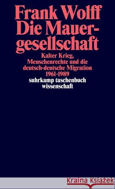 Die Mauergesellschaft : Kalter Krieg, Menschenrechte und die deutsch-deutsche Migration 1961-1989 Wolff, Frank 9783518298978 Suhrkamp