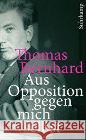 Aus Opposition gegen mich selbst : Ein Lesebuch. Deutsche Erstausgabe Bernhard, Thomas Fellinger, Raimund  9783518462119