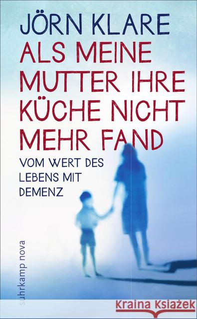 Als meine Mutter ihre Küche nicht mehr fand : Vom Wert des Lebens mit Demenz. Originalausgabe Klare, Jörn 9783518464014 Suhrkamp