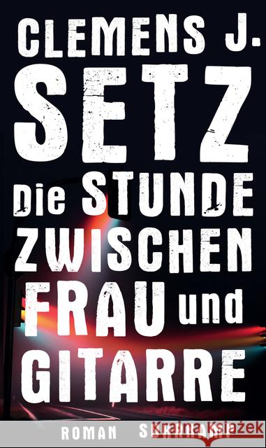 Die Stunde zwischen Frau und Gitarre : Roman. Ausgezeichnet mit dem Wilhelm Raabe-Literaturpreis 2015. Nominiert für den Deutschen Buchpreis 2015 Setz, Clemens J. 9783518467534 Suhrkamp