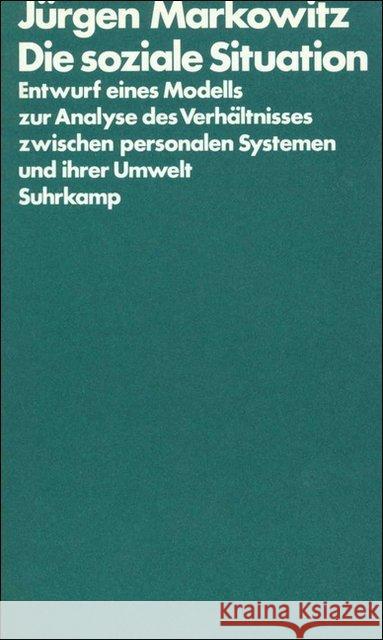 Die soziale Situation : Entwurf eines Modells zur Analyse des Verhältnisses zwischen personalen Systemen und ihrer Umwelt Markowitz, Jürgen 9783518575178