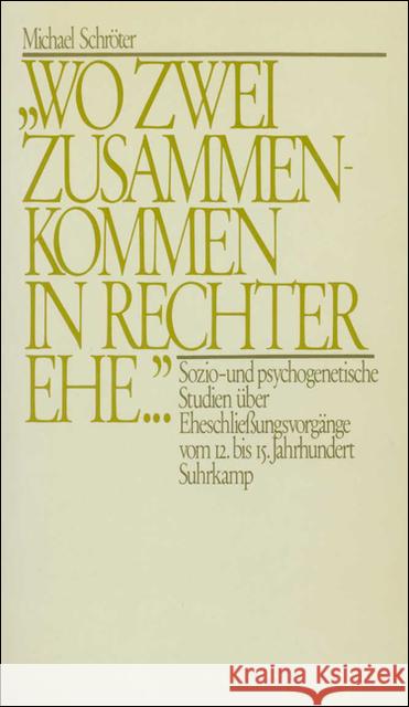 'Wo zwei zusammenkommen in rechter Ehe . . .' : Soziogenetische und psychogenetische Studien über Eheschließungsvorgänge vom 12.-15. Jahrhundert. Vorw. v. Norbert Elias Schröter, Michael 9783518577059