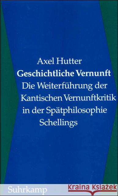 Geschichtliche Vernunft : Die Weiterführung der Kantischen Vernunftkritik in der Spätphilosophie Schellings Hutter, Axel 9783518582237