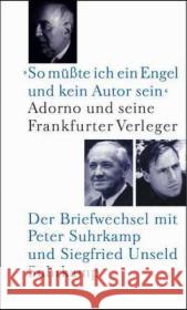 'So müßte ich ein Engel und kein Autor sein'. Adorno und seine Frankfurter Verleger : Der Briefwechsel mit Peter Suhrkamp und Siegfried Unseld Adorno, Theodor W. Suhrkamp, Peter Unseld, Siegfried 9783518583753