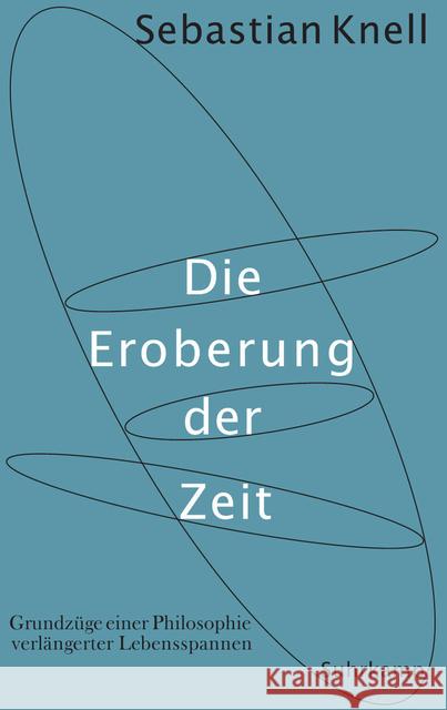 Die Eroberung der Zeit : Grundzüge einer Philosophie verlängerter Lebensspannen Knell, Sebastian 9783518586198