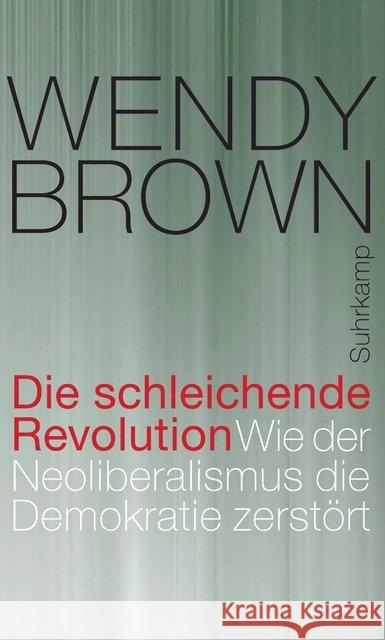 Die schleichende Revolution : Wie der Neoliberalismus die Demokratie zerstört Brown, Wendy 9783518586815