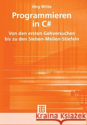 Programmieren in C#: Von Den Ersten Gehversuchen Bis Zu Den Sieben-Meilen-Stiefeln Witte, Jörg 9783519004714 Vieweg+Teubner