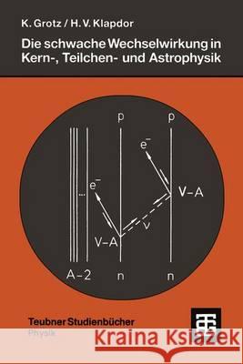 Die Schwache Wechselwirkung in Kern-, Teilchen- Und Astrophysik: Eine Einführung Grotz, Klaus 9783519030355 Vieweg+teubner Verlag