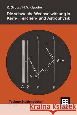 Die Schwache Wechselwirkung in Kern-, Teilchen- Und Astrophysik: Eine Einführung Grotz, Klaus 9783519030355