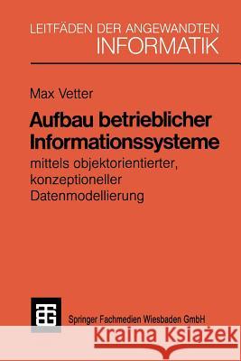 Aufbau Betrieblicher Informationssysteme: Mittels Objektorientierter Konzeptioneller Datenmodellierung Pd Dr Sc Techn Max Vetter 9783519124955 Vieweg+teubner Verlag