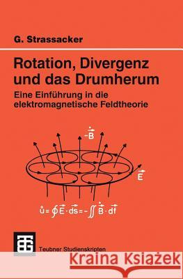 Rotation, Divergenz Und Das Drumherum: Eine Einführung in Die Elektromagnetische Feldtheorie Strassacker, Gotlieb 9783519201014