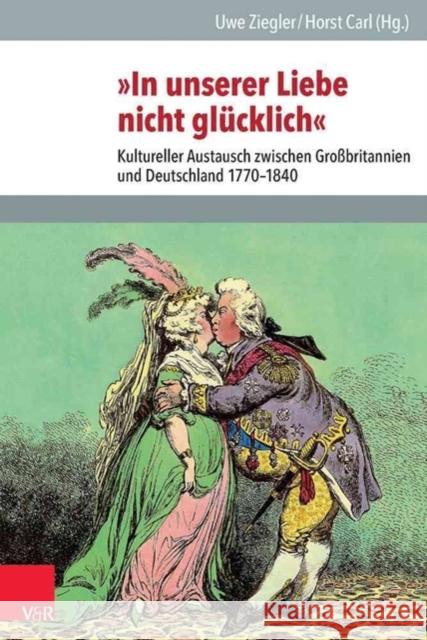 In Unserer Liebe Nicht Glucklich: Kultureller Austausch Zwischen Grossbritannien Und Deutschland 1770-1840 Ziegler, Uwe 9783525101056 Vandehoeck & Rupprecht