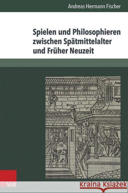 Spielen Und Philosophieren Zwischen Spatmittelalter Und Fruher Neuzeit Fischer, Andreas Hermann 9783525230145