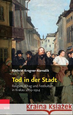Tod in Der Stadt: Religion, Alltag Und Festkultur in Krakau 1869-1914 Krogner-Kornalik, Kathrin 9783525310267 Vandehoeck & Rupprecht