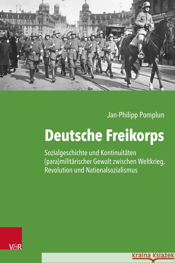 Deutsche Freikorps: Sozialgeschichte und Kontinuitäten (para)militärischer Gewalt zwischen Weltkrieg, Revolution und Nationalsozialismus Jan-Philipp Pomplun 9783525311462