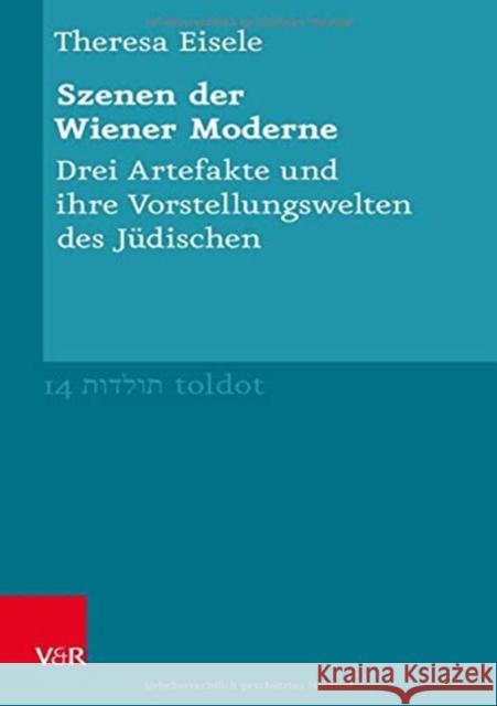 Szenen der Wiener Moderne: Drei Artefakte und ihre Vorstellungswelten des Judischen Theresa Eisele 9783525358238 Vandenhoeck & Ruprecht GmbH & Co KG