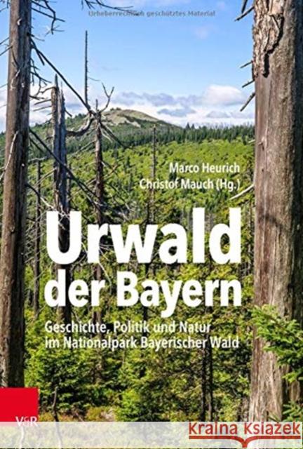 Urwald Der Bayern: Geschichte, Politik Und Natur Im Nationalpark Bayerischer Wald Marco Heurich Christof Mauch 9783525360958