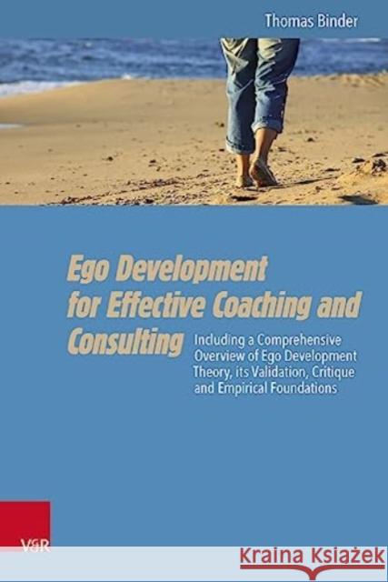 Ego Development for Effective Coaching and Consulting: Including a Comprehensive Overview of Ego Development Theory, its Validation, Critique and Empirical Foundations Thomas Binder 9783525400050