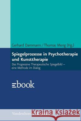 Spiegelprozesse in Psychotherapie und Kunsttherapie : Das Progressive Therapeutische Spiegelbild - eine Methode im Dialog Gerhard Dammann 9783525401651