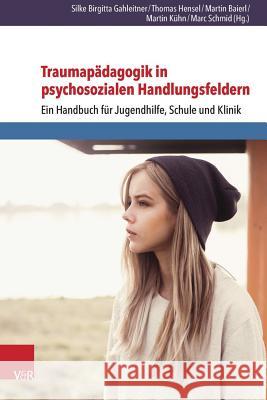 Traumapadagogik in Psychosozialen Handlungsfeldern: Ein Handbuch Fur Jugendhilfe, Schule Und Klinik Marc Schmid, Thomas Hensel, Martin Baierl, Silke Birgitta Gahleitner, Martin Kuhn 9783525402405