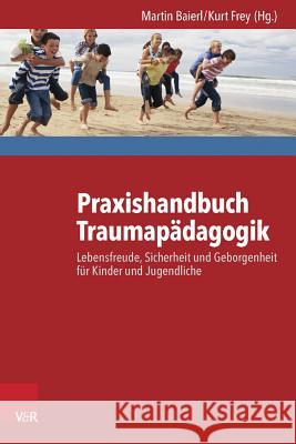 Praxishandbuch Traumapädagogik : Lebensfreude, Sicherheit und Geborgenheit für Kinder und Jugendliche Martin Baierl Kurt Frey 9783525402450