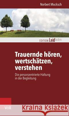 Trauernde Horen, Wertschatzen, Verstehen: Die Personzentrierte Haltung in Der Begleitung Mucksch, Norbert 9783525402559