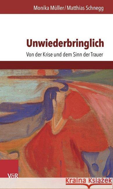 Unwiederbringlich : Von der Krise und dem Sinn der Trauer Monika Muller Matthias Schnegg 9783525402672 Vandenhoeck and Ruprecht