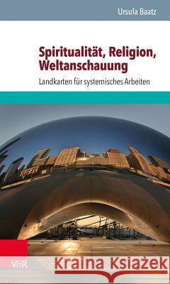 Spiritualitat, Religion, Weltanschauung: Landkarten Fur Systemisches Arbeiten Baatz, Ursula 9783525402726