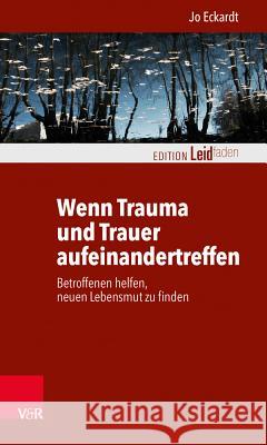 Wenn Trauma Und Trauer Aufeinandertreffen: Betroffenen Helfen, Neuen Lebensmut Zu Finden Eckardt, Jo 9783525402801 Vandenhoeck and Ruprecht