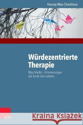 Wurdezentrierte Therapie: Was Bleibt - Erinnerungen Am Ende Des Lebens Chochinov, Harvey Max 9783525402894 Vandenhoeck and Ruprecht