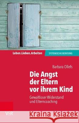 Die Angst Der Eltern VOR Ihrem Kind: Gewaltloser Widerstand Und Elterncoaching Ollefs, Barbara 9783525405093 Vandenhoeck and Ruprecht