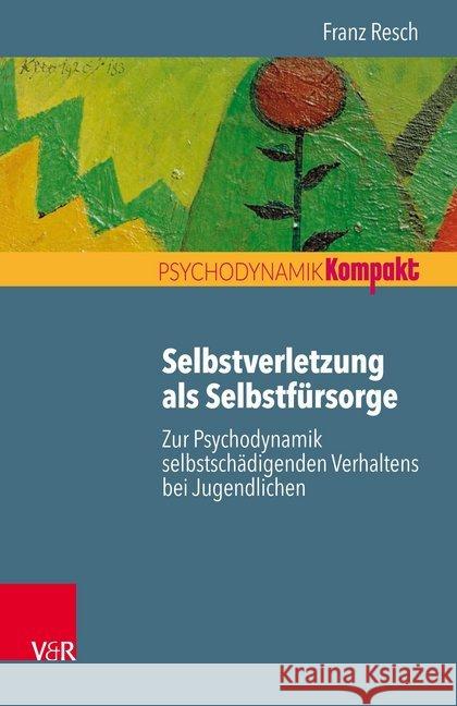 Selbstverletzung als Selbstfürsorge : Zur Psychodynamik selbstschädigenden Verhaltens bei Jugendlichen Franz Resch 9783525406083 Vandenhoeck and Ruprecht