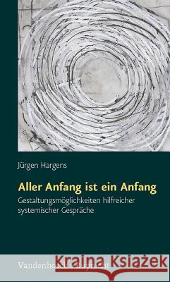 Aller Anfang Ist Ein Anfang: Gestaltungsmoglichkeiten Hilfreicher Systemischer Gesprache Hargens, Jurgen 9783525461952