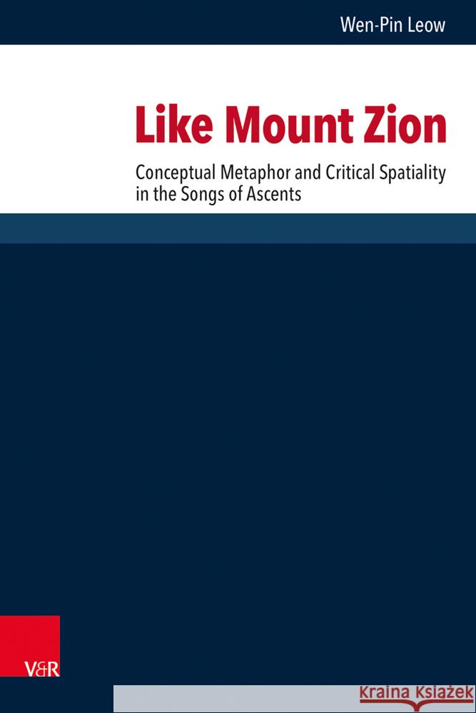 Like Mount Zion: Conceptual Metaphor and Critical Spatiality in the Songs of Ascents Wen-Pin Leow 9783525500064 Vandenhoeck & Ruprecht