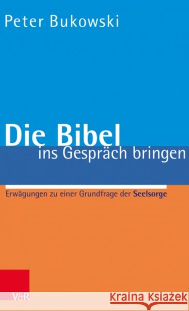 Die Bibel ins Gesprach bringen: Erwagungen zu einer Grundfrage der Seelsorge Peter Bukowski 9783525501887