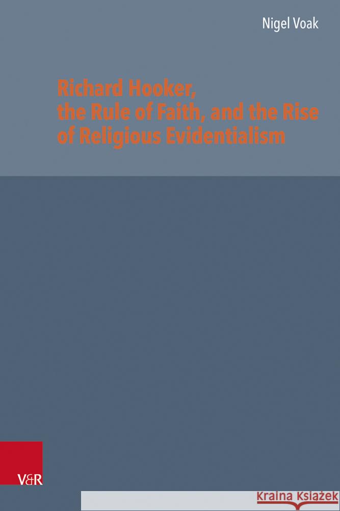 Richard Hooker, the Rule of Faith, and the Rise of Religious Evidentialism Nigel Voak 9783525502075 Vandenhoeck & Ruprecht