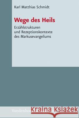 Wege Des Heils: Erzahlstrukturen Und Rezeptionskontexte Des Markusevangeliums Karl Matthias Schmidt 9783525533956