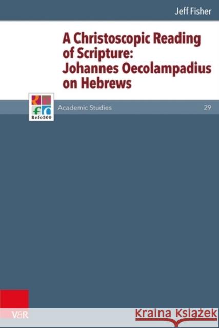 A Christoscopic Reading of Scripture: Johannes Oecolampadius on Hebrews Fisher, Jeff 9783525551011 Vandenhoeck & Ruprecht